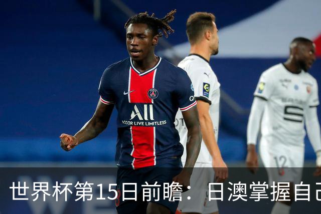 世界杯第15日前瞻：日澳掌握自己命运争晋级 荷兰目标头名出线