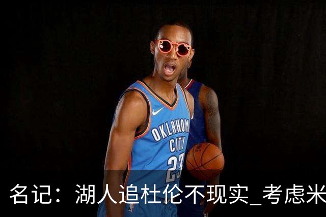 名记：湖人追杜伦不现实 考虑米切罗/罗威/武器/特纳/阿伦/加福德