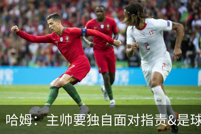 哈姆：主帅要独自面对指责&是球队门面 因此合同上要体现这一点