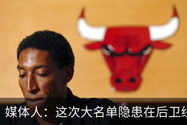 媒体人：这次大名单隐患在后卫线 缺乏赵睿那种能单打也能串联的