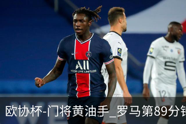 欧协杯-门将黄油手 罗马第89分钟遭绝杀1-2客负