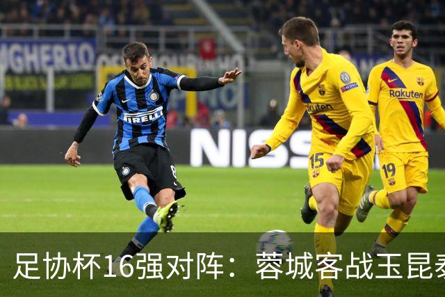 足协杯16强对阵：蓉城客战玉昆泰山战三镇 国安遭遇中乙队