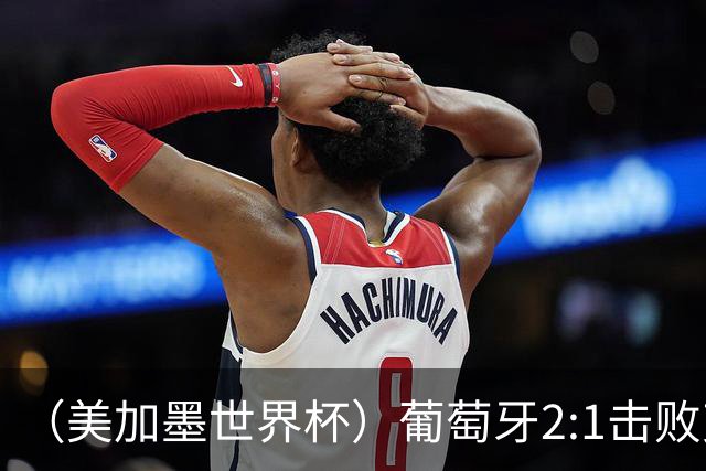 （美加墨世界杯）葡萄牙2:1击败克罗地亚 C罗获世界杯淘汰赛首球